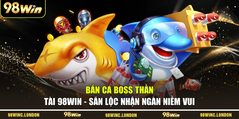 Bắn Cá Boss Thần Tài 98WIN – Săn Lộc Nhận Ngàn Niềm Vui
