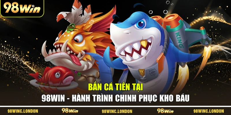 Bắn Cá Tiên Tại 98WIN – Hành Trình Chinh Phục Kho Báu
