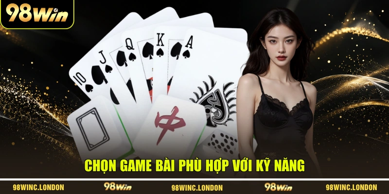 Chọn game bài phù hợp với kỹ năng