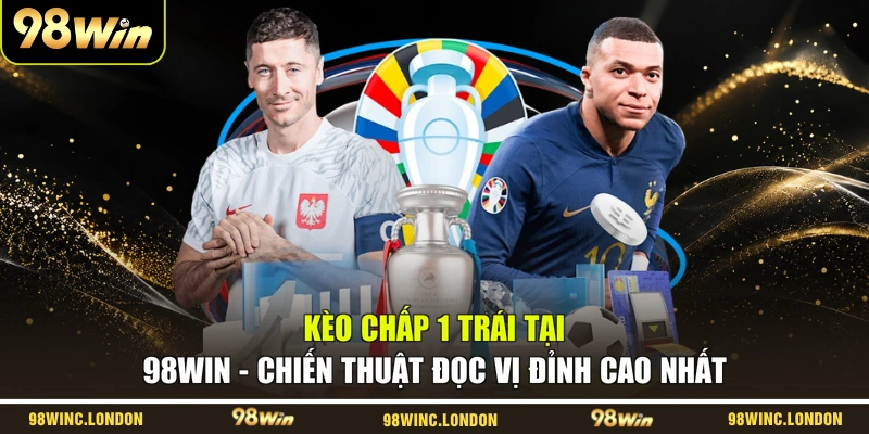 Kèo Chấp 1 Trái Tại 98WIN – Chiến Thuật Đọc Vị Đỉnh Cao Nhất