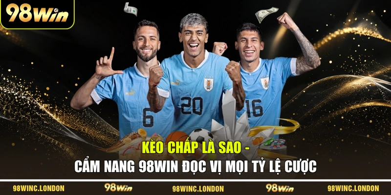 Kèo Chấp Là Sao – Cẩm Nang 98WIN Đọc Vị Mọi Tỷ Lệ Cược